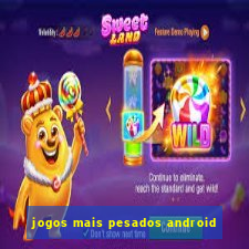 jogos mais pesados android